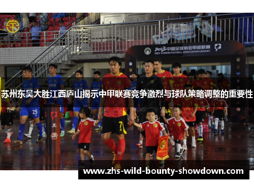 苏州东吴大胜江西庐山揭示中甲联赛竞争激烈与球队策略调整的重要性