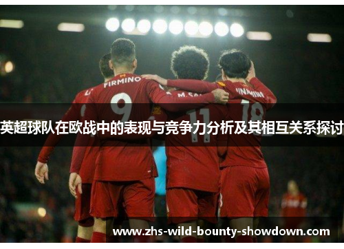 英超球队在欧战中的表现与竞争力分析及其相互关系探讨 英超球队在欧战中的表现与竞争力分析及其相互关系探讨