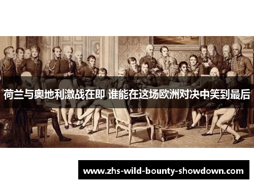 荷兰与奥地利激战在即 谁能在这场欧洲对决中笑到最后 荷兰与奥地利激战在即 谁能在这场欧洲对决中笑到最后