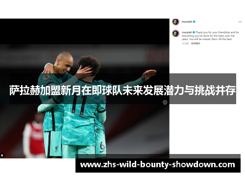 萨拉赫加盟新月在即球队未来发展潜力与挑战并存 萨拉赫加盟新月在即球队未来发展潜力与挑战并存