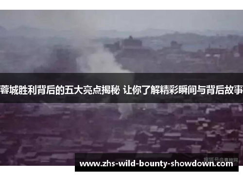 蓉城胜利背后的五大亮点揭秘 让你了解精彩瞬间与背后故事 蓉城胜利背后的五大亮点揭秘 让你了解精彩瞬间与背后故事