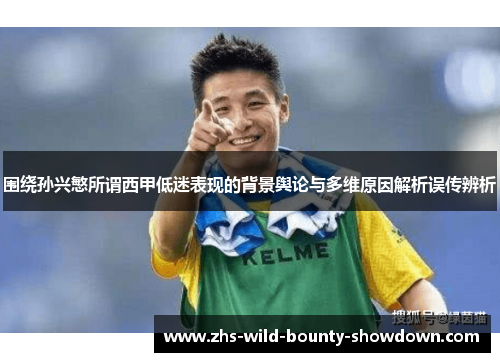 围绕孙兴慜所谓西甲低迷表现的背景舆论与多维原因解析误传辨析