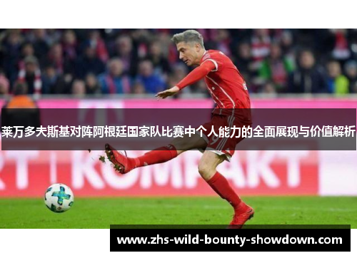莱万多夫斯基对阵阿根廷国家队比赛中个人能力的全面展现与价值解析