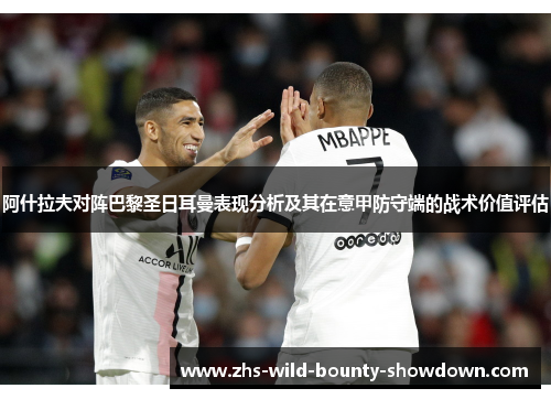 阿什拉夫对阵巴黎圣日耳曼表现分析及其在意甲防守端的战术价值评估 阿什拉夫对阵巴黎圣日耳曼表现分析及其在意甲防守端的战术价值评估