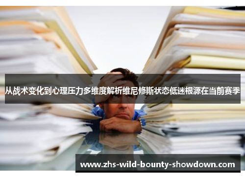 从战术变化到心理压力多维度解析维尼修斯状态低迷根源在当前赛季 从战术变化到心理压力多维度解析维尼修斯状态低迷根源在当前赛季