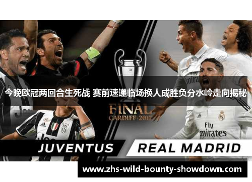 今晚欧冠两回合生死战 赛前速递临场换人成胜负分水岭走向揭秘