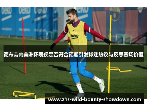 德布劳内美洲杯表现是否符合预期引发球迷热议与反思赛场价值 德布劳内美洲杯表现是否符合预期引发球迷热议与反思赛场价值