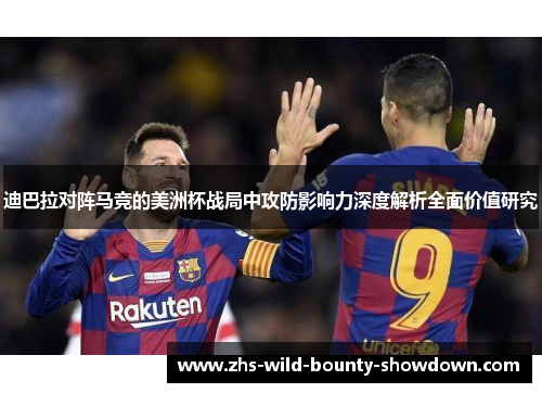 迪巴拉对阵马竞的美洲杯战局中攻防影响力深度解析全面价值研究