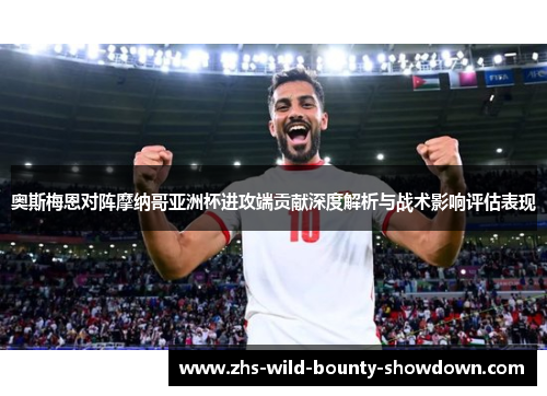 奥斯梅恩对阵摩纳哥亚洲杯进攻端贡献深度解析与战术影响评估表现