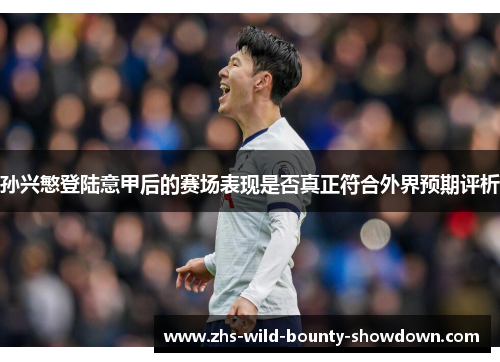 孙兴慜登陆意甲后的赛场表现是否真正符合外界预期评析 孙兴慜登陆意甲后的赛场表现是否真正符合外界预期评析