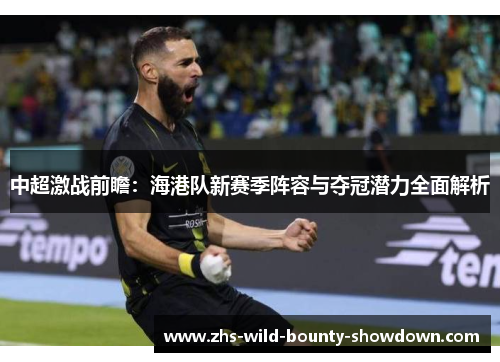 中超激战前瞻：海港队新赛季阵容与夺冠潜力全面解析