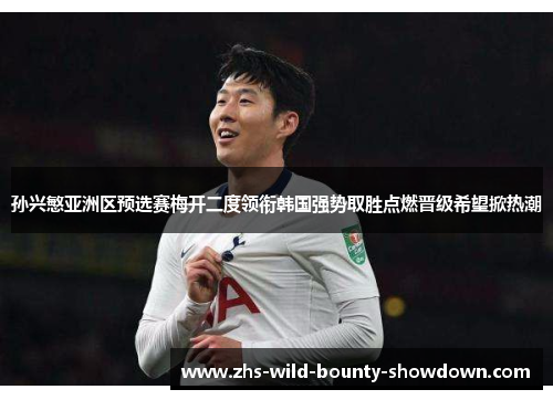 孙兴慜亚洲区预选赛梅开二度领衔韩国强势取胜点燃晋级希望掀热潮