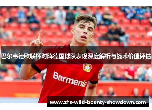 巴尔韦德欧联杯对阵德国球队表现深度解析与战术价值评估