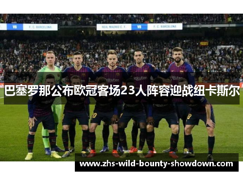 巴塞罗那公布欧冠客场23人阵容迎战纽卡斯尔