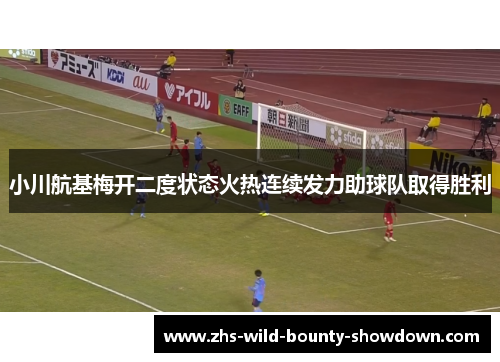 小川航基梅开二度状态火热连续发力助球队取得胜利