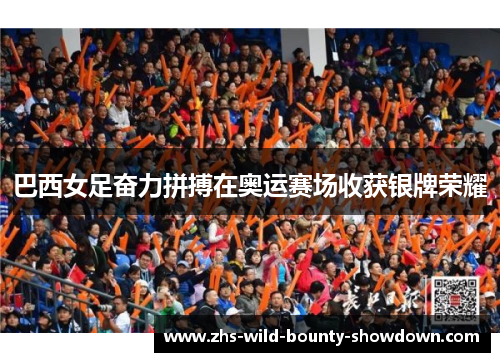 巴西女足奋力拼搏在奥运赛场收获银牌荣耀