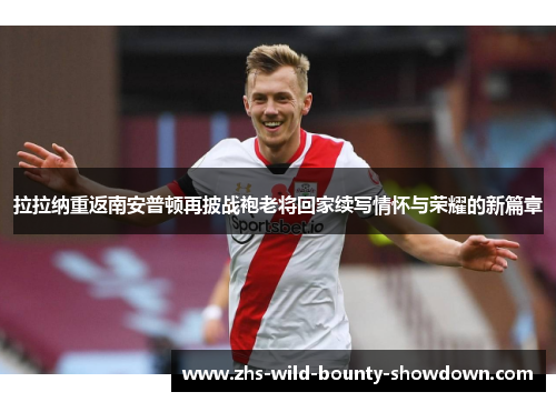 拉拉纳重返南安普顿再披战袍老将回家续写情怀与荣耀的新篇章