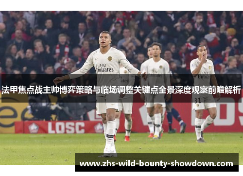 法甲焦点战主帅博弈策略与临场调整关键点全景深度观察前瞻解析