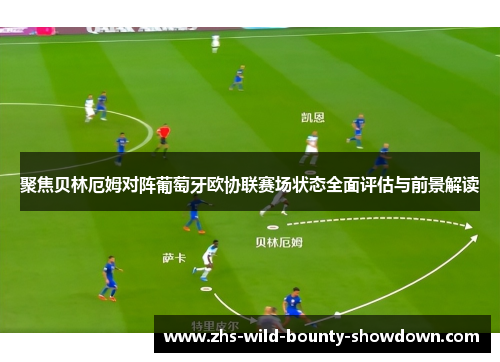 聚焦贝林厄姆对阵葡萄牙欧协联赛场状态全面评估与前景解读