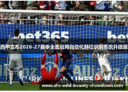 西甲宣布2026-27赛季全面启用自动化越位识别系统升级版 西甲宣布2026-27赛季全面启用自动化越位识别系统升级版