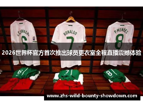 2026世界杯官方首次推出球员更衣室全程直播震撼体验