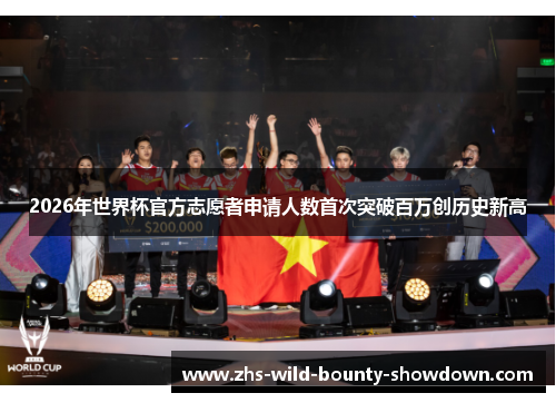 2026年世界杯官方志愿者申请人数首次突破百万创历史新高