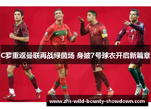 C罗重返曼联再战绿茵场 身披7号球衣开启新篇章