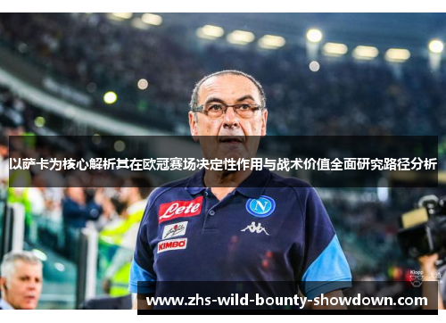 以萨卡为核心解析其在欧冠赛场决定性作用与战术价值全面研究路径分析