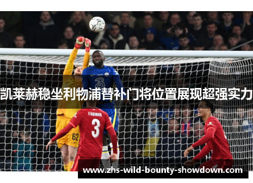 凯莱赫稳坐利物浦替补门将位置展现超强实力