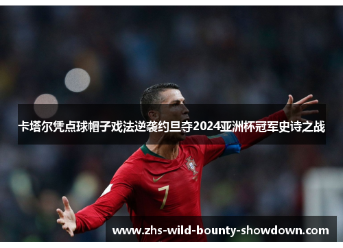 卡塔尔凭点球帽子戏法逆袭约旦夺2024亚洲杯冠军史诗之战