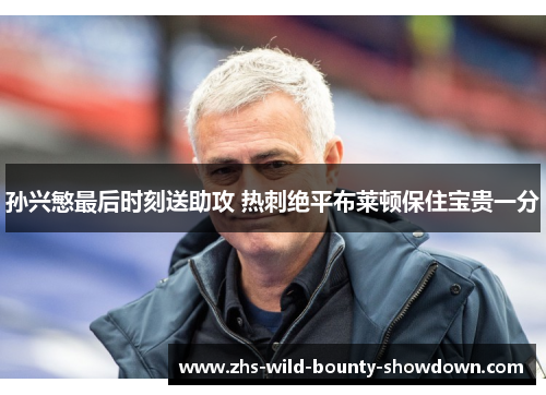 孙兴慜最后时刻送助攻 热刺绝平布莱顿保住宝贵一分