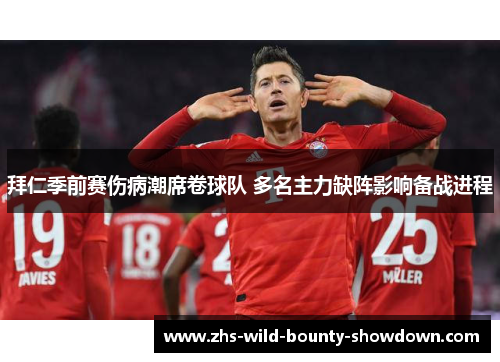 拜仁季前赛伤病潮席卷球队 多名主力缺阵影响备战进程