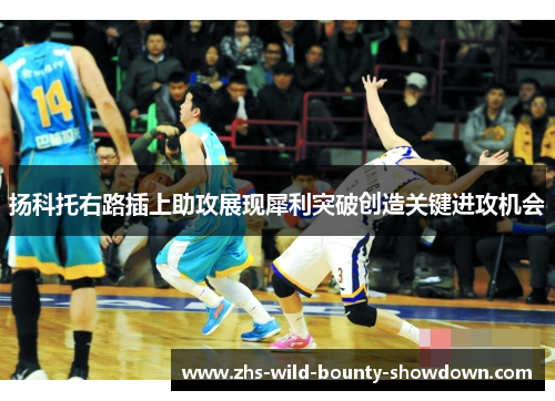 扬科托右路插上助攻展现犀利突破创造关键进攻机会