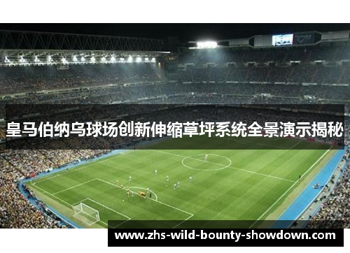 皇马伯纳乌球场创新伸缩草坪系统全景演示揭秘