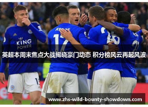 英超本周末焦点大战揭晓豪门动态 积分榜风云再起风波 英超本周末焦点大战揭晓豪门动态 积分榜风云再起风波