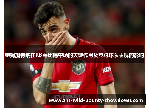 鲍姆加特纳在RB莱比锡中场的关键作用及其对球队表现的影响