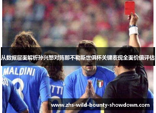从数据层面解析孙兴慜对阵那不勒斯世俱杯关键表现全面价值评估 从数据层面解析孙兴慜对阵那不勒斯世俱杯关键表现全面价值评估