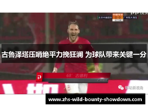 古鲁泽塔压哨绝平力挽狂澜 为球队带来关键一分