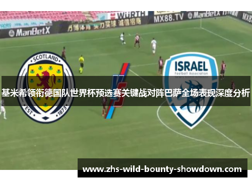 基米希领衔德国队世界杯预选赛关键战对阵巴萨全场表现深度分析