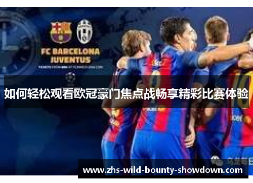 如何轻松观看欧冠豪门焦点战畅享精彩比赛体验