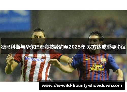 德马科斯与毕尔巴鄂竞技续约至2025年 双方达成重要协议 德马科斯与毕尔巴鄂竞技续约至2025年 双方达成重要协议