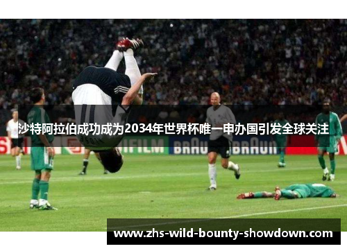 沙特阿拉伯成功成为2034年世界杯唯一申办国引发全球关注