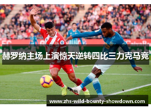赫罗纳主场上演惊天逆转四比三力克马竞