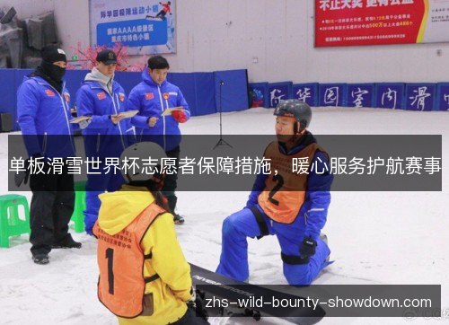 单板滑雪世界杯志愿者保障措施,暖心服务护航赛事 单板滑雪世界杯志愿者保障措施,暖心服务护航赛事