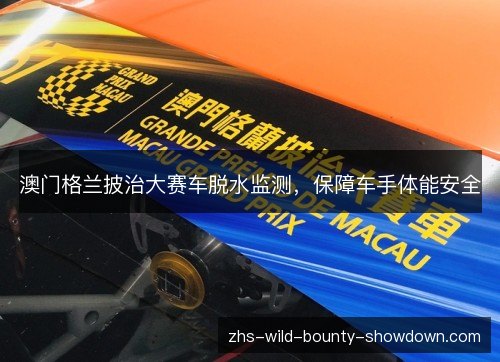 澳门格兰披治大赛车脱水监测，保障车手体能安全
