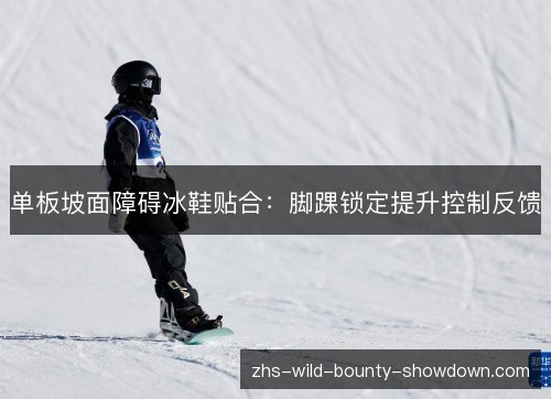 单板坡面障碍冰鞋贴合:脚踝锁定提升控制反馈