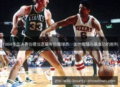 1984年总决赛伯德当选最有价值球员:击地传球与基本功的胜利